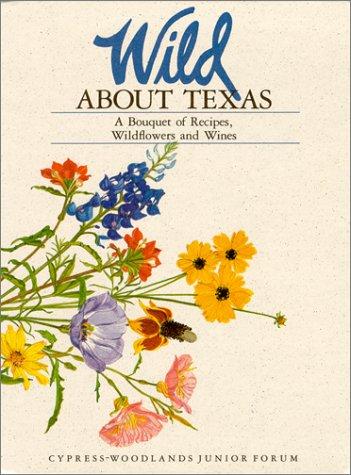 Wild About Texas: A Bouquet of Recipes, Wild Flowers and Wines