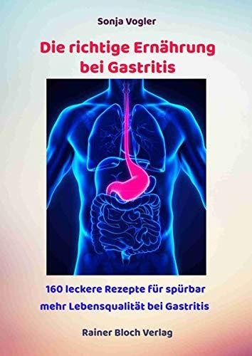 Die richtige Ernährung bei Gastritis: 160 leckere Kochrezepte für spürbar mehr Lebensqualität bei Gastritis