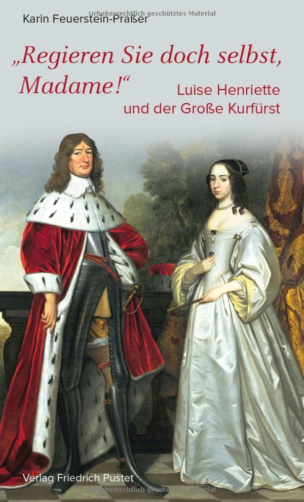 Regieren Sie doch selbst, Madame!: Luise Henriette und der Große Kurfürst (Biografien)