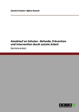 Amoklauf an Schulen - Befunde, Prävention und Intervention durch soziale Arbeit