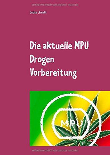 Die aktuelle MPU Drogen Vorbereitung: Der MPU Ratgeber für den Test, schnell den Führerschein zurück