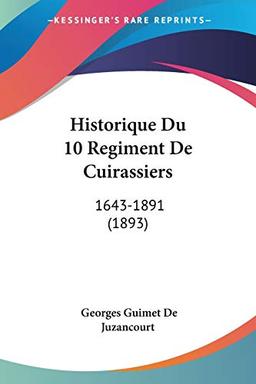 Historique Du 10 Regiment De Cuirassiers: 1643-1891 (1893)