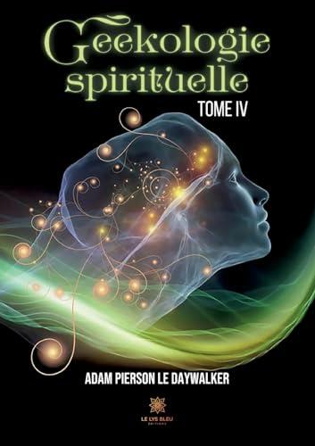 Geekologie spirituelle : Tome IV