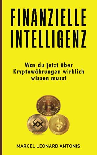 Finanzielle Intelligenz: Was du jetzt über Kryptowährungen wirklich wissen musst (Finanzielle Freiheit, Band 1)