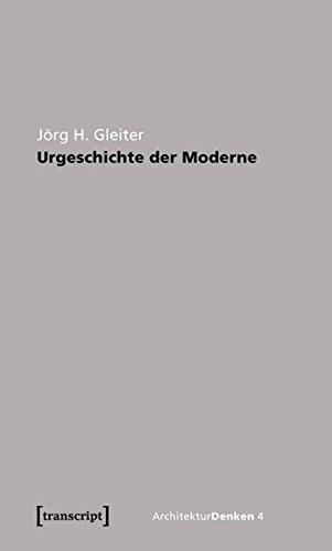 Urgeschichte der Moderne: Zur Theorie der Geschichte der Architektur (ArchitekturDenken)