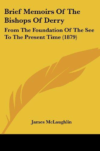 Brief Memoirs Of The Bishops Of Derry: From The Foundation Of The See To The Present Time (1879)