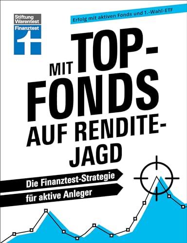 Mit Top-Fonds auf Renditejagd - strategische Kapitalanlage mit Aktiendepots für Einsteiger und Fortgeschrittene: Die Finanztest-Strategie für aktive Anleger | Erfolg mit aktiven Fonds und 1.-Wahl-ETF