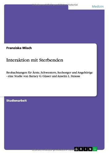 Interaktion mit Sterbenden: Beobachtungen für Ärzte, Schwestern, Seelsorger und Angehörige - eine Studie von Barney G. Glaser und Anselm L. Strauss