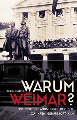 Warum Weimar?: Wie Deutschlands erste Republik zu ihrem Geburtsort kam