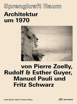 Sprengkraft Raum: Architektur um 1970 von Pierre Zoelly, Rudolf und Esther Guyer, Manuel Pauli und Fritz Schwarz