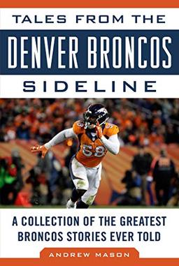 Tales from the Denver Broncos Sideline: A Collection of the Greatest Broncos Stories Ever Told