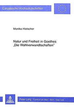 Natur und Freiheit in Goethes «Die Wahlverwandtschaften» (Europäische Hochschulschriften / European University Studies / Publications Universitaires Européennes)