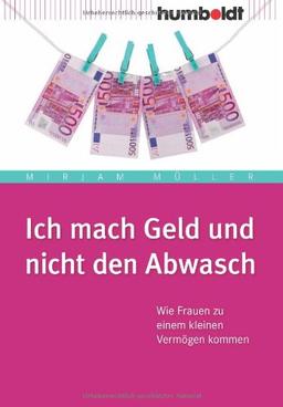 Ich mach' Geld und nicht den Abwasch. Wie Frauen zu einem kleinen Vermögen kommen