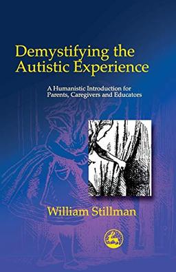 Demystifying the Autistic Experience: A Humanistic Introduction for Parents, Caregivers and Educators