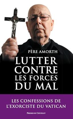 Lutter contre les forces du mal : mémoires de l'exorciste officiel du Vatican : entretiens avec Marco Tosatti