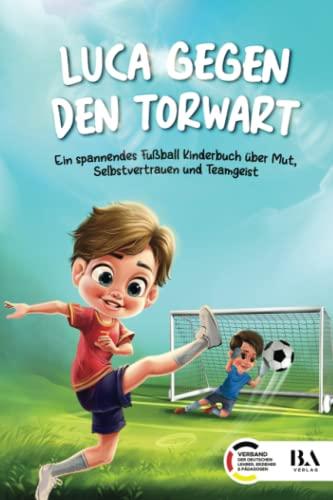 Luca gegen den Torwart: Ein spannendes Fußball Kinderbuch über Mut, Selbstvertrauen und Teamgeist | Geeignet als Geschenk für Jungen ab 6 Jahren