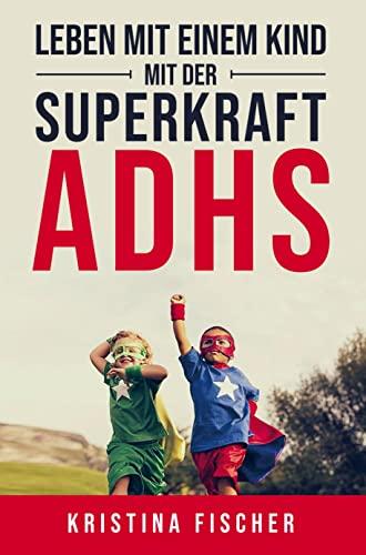 Leben mit einem Kind mit der Superkraft ADHS: Nimm die Herausforderung an und fördere dein Kind optimal