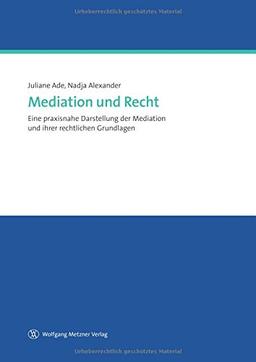 Mediation und Recht: Eine praxisnahe Darstellung der Medition und ihrer rechtlichen Grundlagen