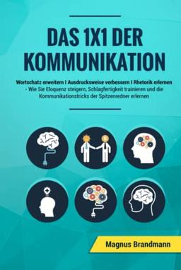 Das 1x1 der Kommunikation: Wortschatz erweitern I Ausdrucksweise verbessern I Rhetorik erlernen: Wie Sie Eloquenz steigern, Schlagfertigkeit ... der Spitzenredner erlernen