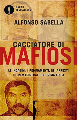 Alfonso Sabella - Cacciatore Di Mafiosi. Le Indagini, I Pedinamenti, Gli Arresti Di Un Magistrato In Prima Linea (1 BOOKS)