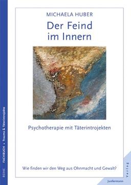 Der Feind im Innern: Psychotherapie mit Täterintrojekten. Wie finden wir den Weg aus Ohnmacht und Gewalt?