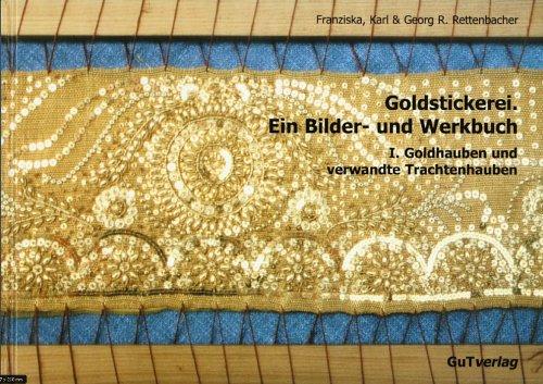 Goldstickerei. Ein Bilder- und Werkbuch: Band 1: Goldhauben und verwandte Trachtenhauben