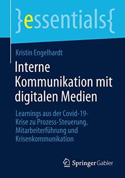 Interne Kommunikation mit digitalen Medien: Learnings aus der Covid-19-Krise zu Prozess-Steuerung, Mitarbeiterführung und Krisenkommunikation (essentials)