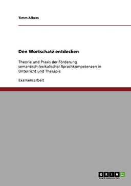 Den Wortschatz entdecken: Theorie und Praxis der Förderung semantisch-lexikalischer Sprachkompetenzen in Unterricht und Therapie