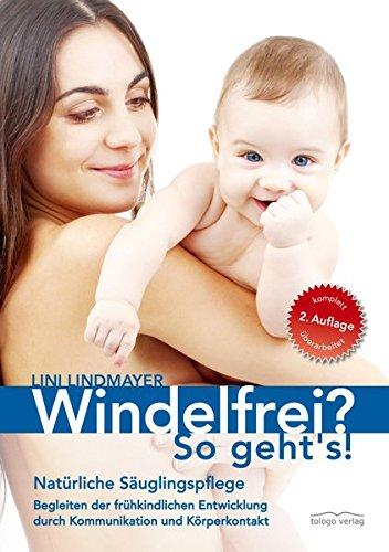 Windelfrei? So geht's!: Natürliche Säuglingspflege - Begleiten der frühkindlichen Entwicklung durch Kommunikation und Körperkontakt