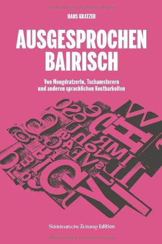 Ausgesprochen Bairisch: Von Mongdratzerln, Tschamsterern und anderen sprachlichen Kostbarkeiten