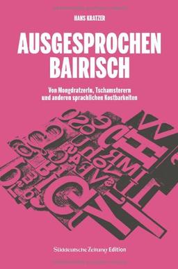 Ausgesprochen Bairisch: Von Mongdratzerln, Tschamsterern und anderen sprachlichen Kostbarkeiten