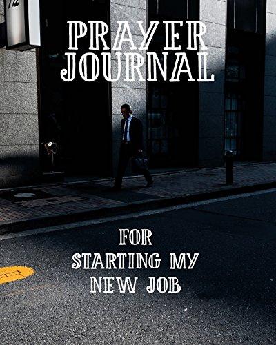 Prayer Journal For Starting My New Job: 3 Month Prayer Notebook to Write in About Starting Your New Job – Talk to God About Your Work Dreams and ... Praise and Worship Notebook (Prayer Journals)