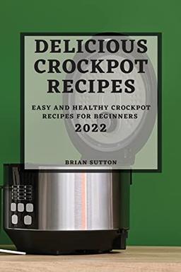 DELICIOUS CROCKPOT RECIPES 2022: EASY AND HEALTHY CROCKPOT RECIPES FOR BEGINNERS