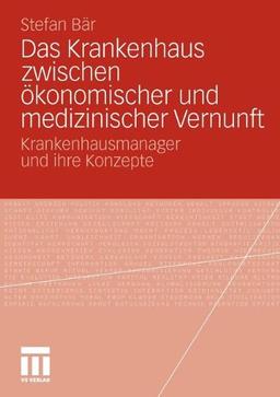 Das Krankenhaus zwischen ökonomischer und medizinischer Vernunft: Krankenhausmanager und ihre Konzepte