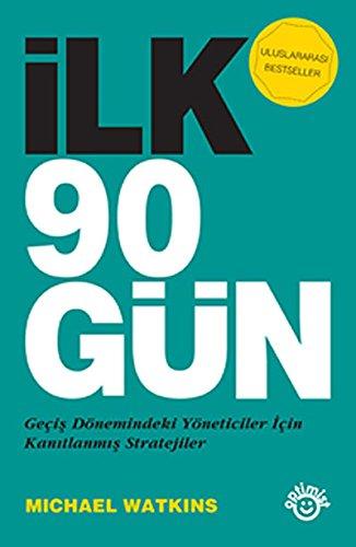 Ilk 90 Gün: Gecis Dönemindeki Yöneticiler icin Kanitlanmis Stratejiler: Geçiş Dönemindeki Yöneticiler İçin Kanıtlanmış Stratejiler