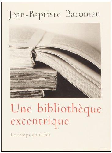 Une bibliothèque excentrique : trente-trois livres curieux, inconnus, méconnus ou mal connus d'hier à nos jours