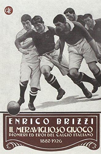 Il meraviglioso giuoco. Pionieri ed eroi del calcio italiano 1887-1926