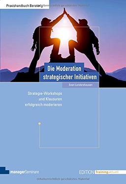 Die Moderation strategischer Initiativen. Strategie-Workshops und Klausuren erfolgreich moderieren