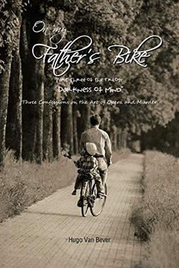 On My Father's Bike: Part Three of the Trilogy "Darkness of Mind" Three Confessions on the Art of Opera and Murder