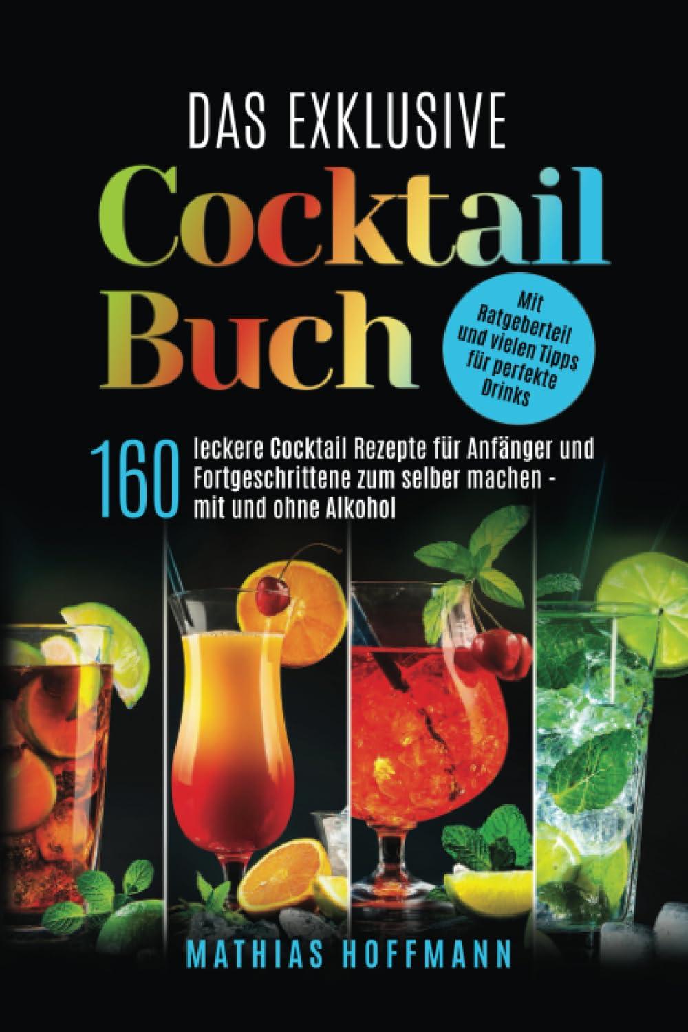 Das exklusive Cocktail Buch: 160 leckere Cocktail Rezepte für Anfänger und Fortgeschrittene zum selber machen — mit und ohne Alkohol. Mit Ratgeberteil und vielen Tipps für perfekte Drinks