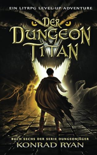 Der Dungeon Titan: Ein LitRPG Level-up Adventure (Dungeonjäger, Band 6)