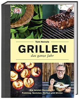 Grillen – das ganze Jahr: Die besten Rezepte für Frühling, Sommer, Herbst und Winter