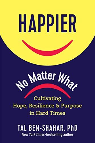 Happier, No Matter What: Cultivating Hope, Resilience, and Purpose in Hard Times