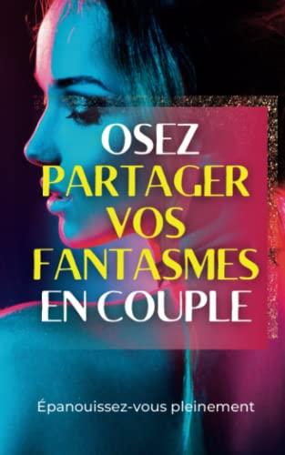 Osez partager vos fantasmes en couple: Explorez ensemble de nouvelles possibilités et épanouissez-vous pleinement