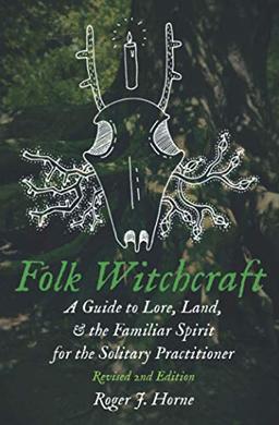 Folk Witchcraft: A Guide to Lore, Land, & the Familiar Spirit: A Guide to Lore, Land, and the Familiar Spirit for the Solitary Practitioner