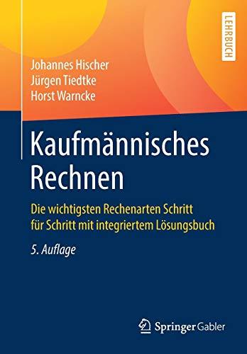 Kaufmännisches Rechnen: Die wichtigsten Rechenarten Schritt für Schritt mit integriertem Lösungsbuch