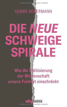 Die neue Schweigespirale. Wie die Politisierung der Wissenschaft unsere Freiheit einschränkt. Pluralismus und Debattenkultur in Gefahr – eine Kampfansage an Polarisierung und Lagerdenken