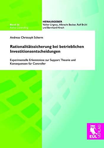 Rationalitätssicherung bei betrieblichen Investitionsentscheidungen: Experimentelle Erkenntnisse zur Support Theorie und Konsequenzen für Controller (Controlling)