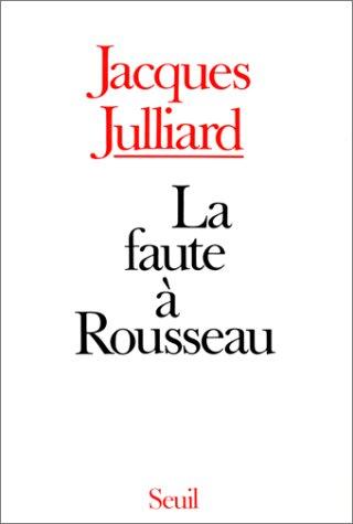 La Faute à Rousseau : essai sur les conséquences historiques de l'idée de souveraineté populaire