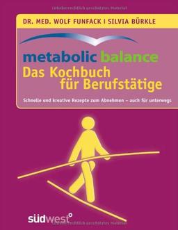 metabolic balance Das Kochbuch für Berufstätige: Schnelle und kreative Rezepte zum Abnehmen - auch für unterwegs